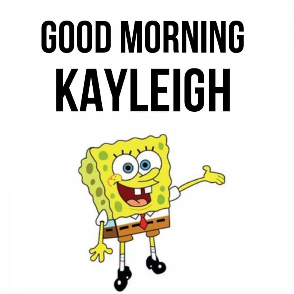 Greetings card с именем, Kayleigh Good morning губка боб улыбается Greetings with text for free download 