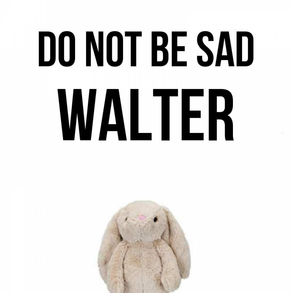Greetings card с именем, Walter Do not be sad детская игрушка зайчика Greetings with text for free download 