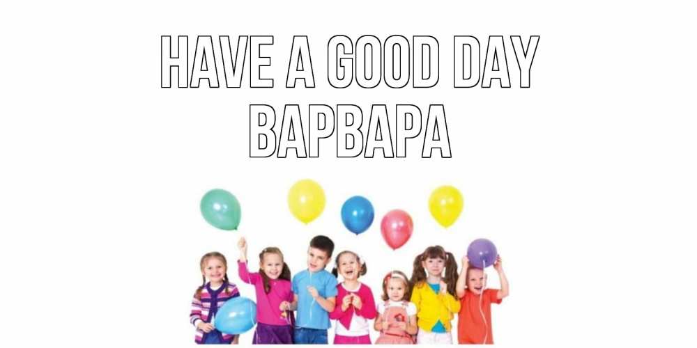 Greetings card с именем, Варвара Have a good day открытка для ребенка Greetings with text for free download 