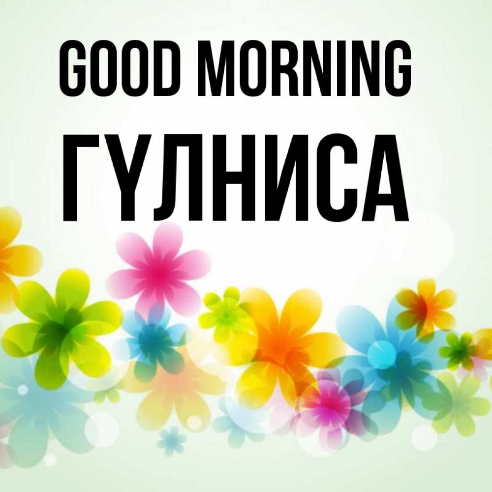Greetings card с именем, ГҮЛНИСА Good morning позитивные цветочки Greetings with text for free download 
