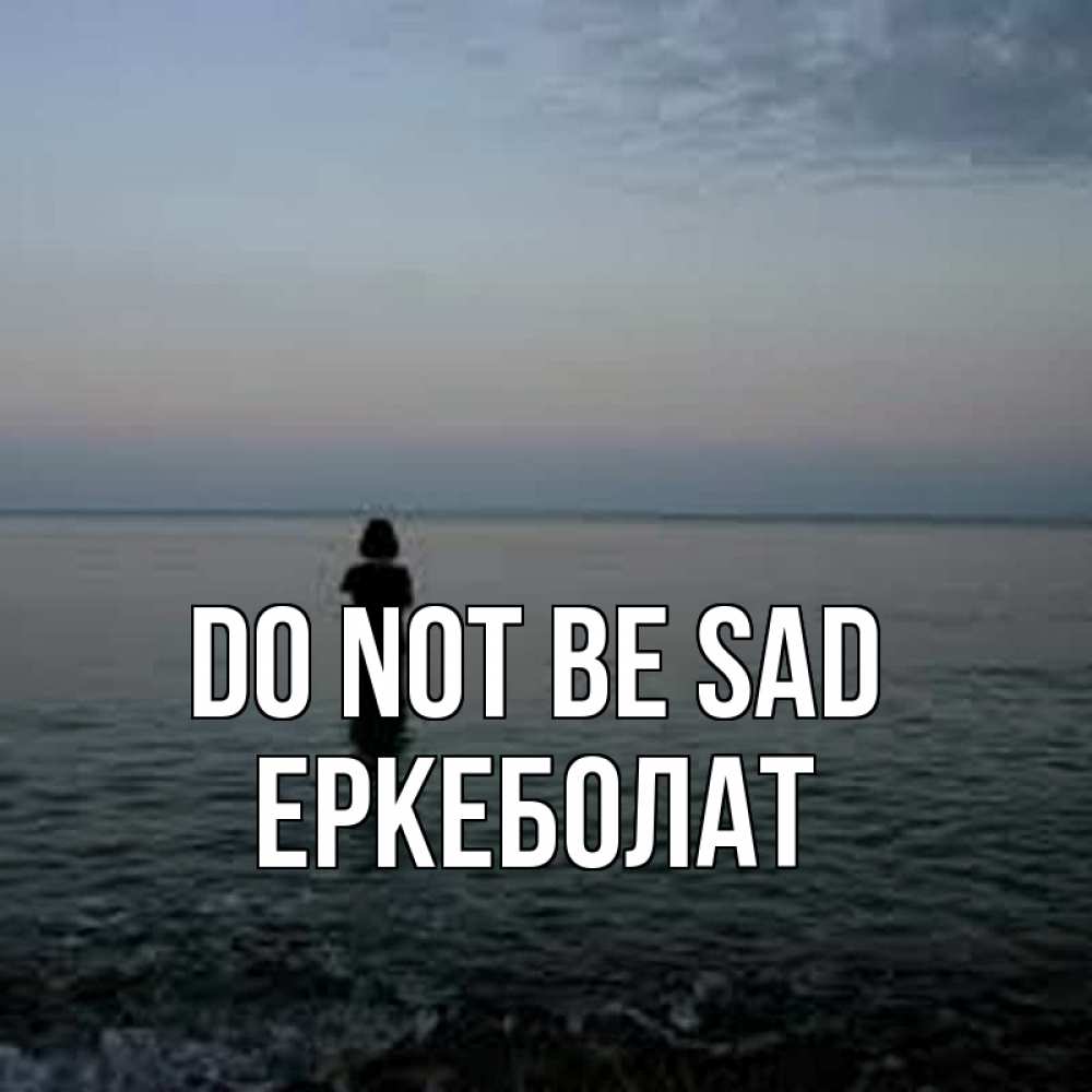 Greetings card с именем, Еркеболат Do not be sad девушка Greetings with text for free download 