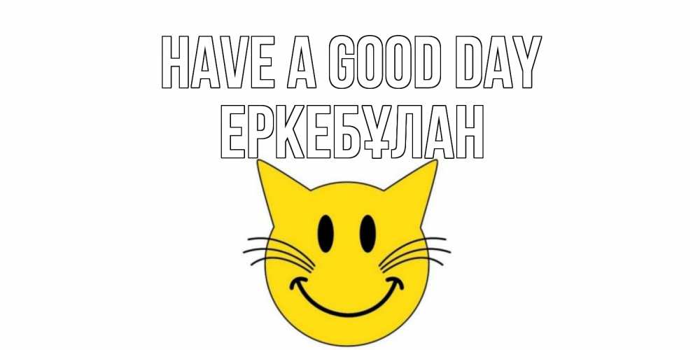 Greetings card с именем, Еркебұлан Have a good day открытка с котом Greetings with text for free download 