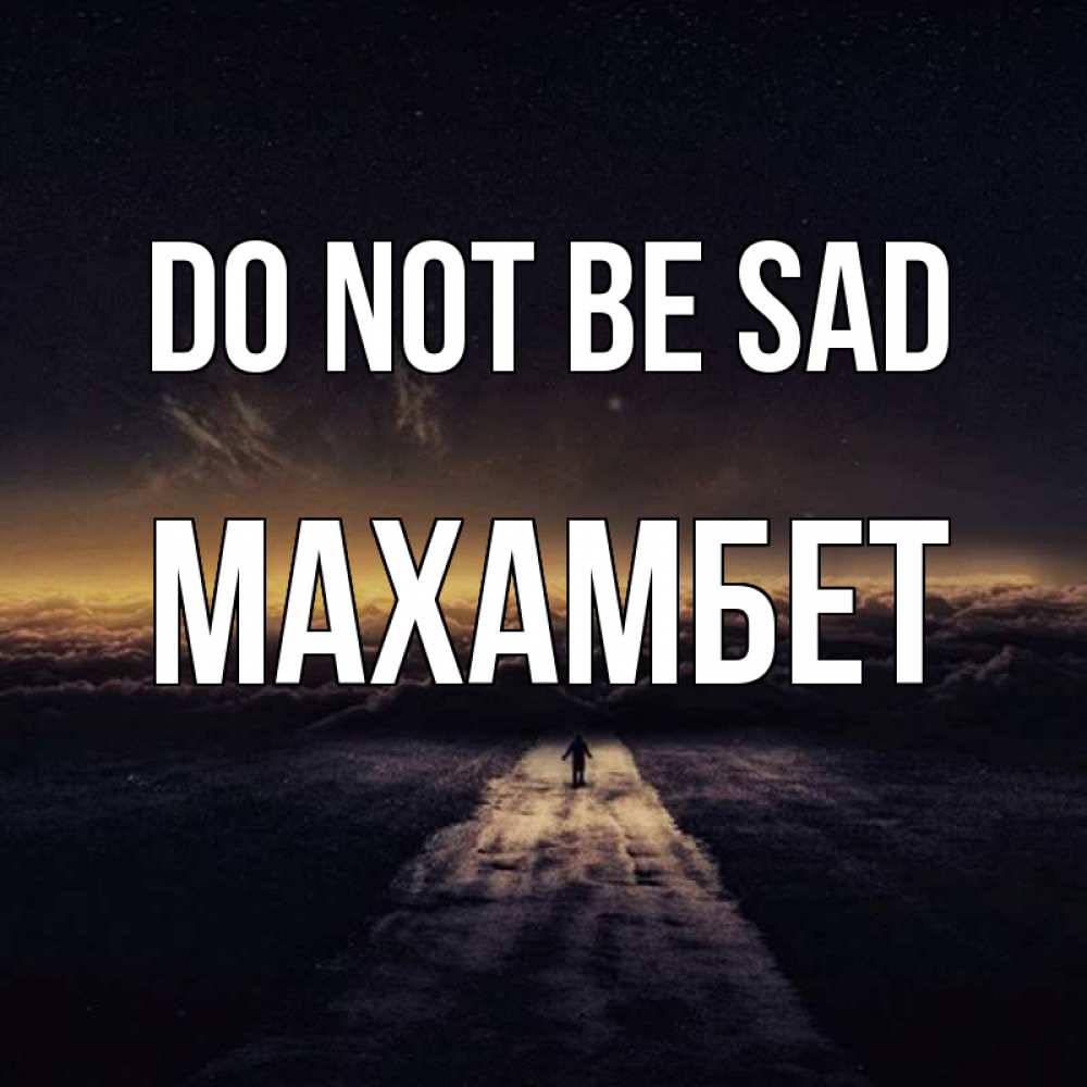 Greetings card с именем, МАХАМБЕТ Do not be sad дорога в никуда Greetings with text for free download 