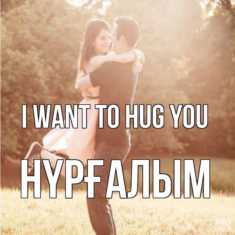 Greetings card с именем, НҮРҒАЛЫМ I want to hug you парень и девушка фото под фильтром Greetings with text for free download 