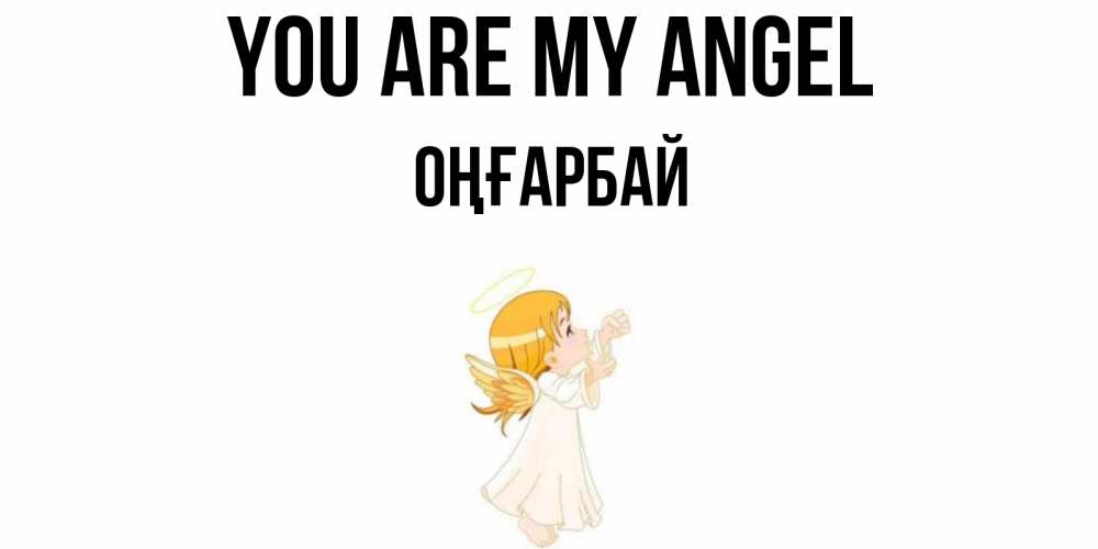 Greetings card с именем, ОҢҒАРБАЙ You are my angel ангел, девочка Greetings with text for free download 