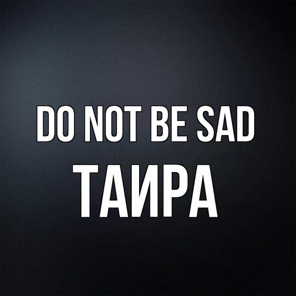 Greetings card с именем, Таира Do not be sad Градиент серый Greetings with text for free download 