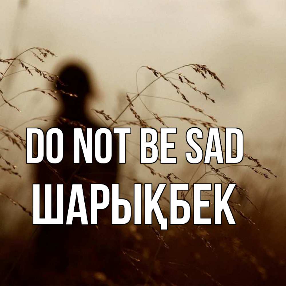 Greetings card с именем, ШАРЫҚБЕК Do not be sad грусть Greetings with text for free download 