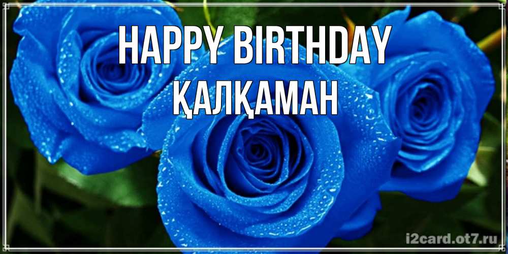 Greetings card с именем, Қалқаман Happy Birthday розы с синим цветом Greetings with text for free download 