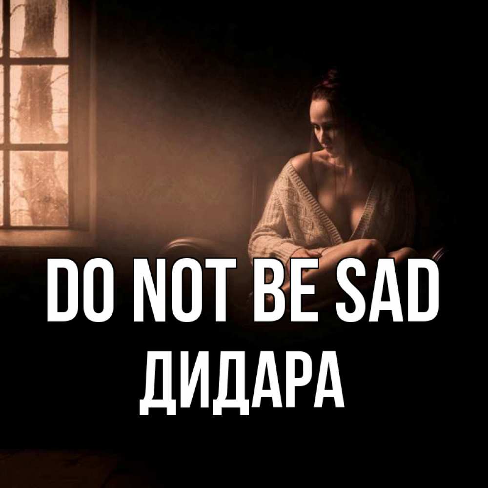 Greetings card с именем, ДИДАРА Do not be sad сидя у окна Greetings with text for free download 