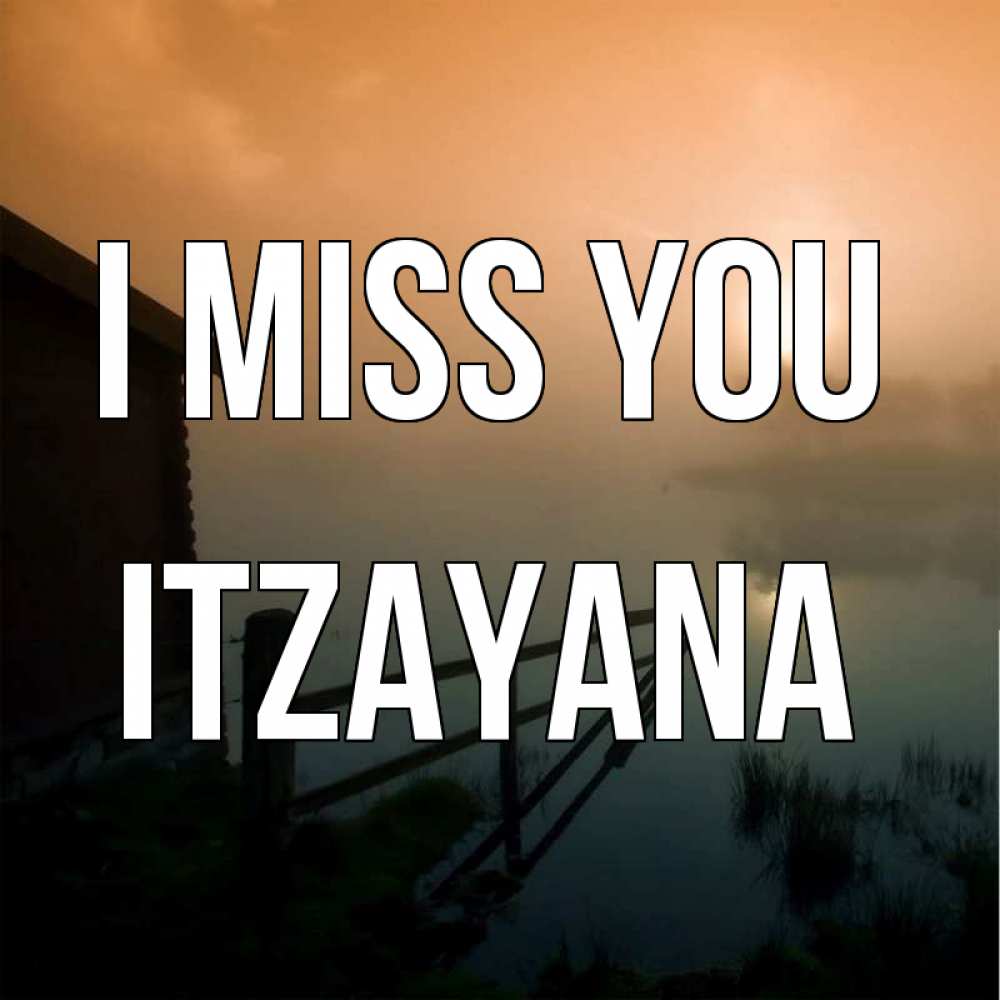 Greetings card с именем, Itzayana I miss you приходи ко мне на чай Greetings with text for free download 