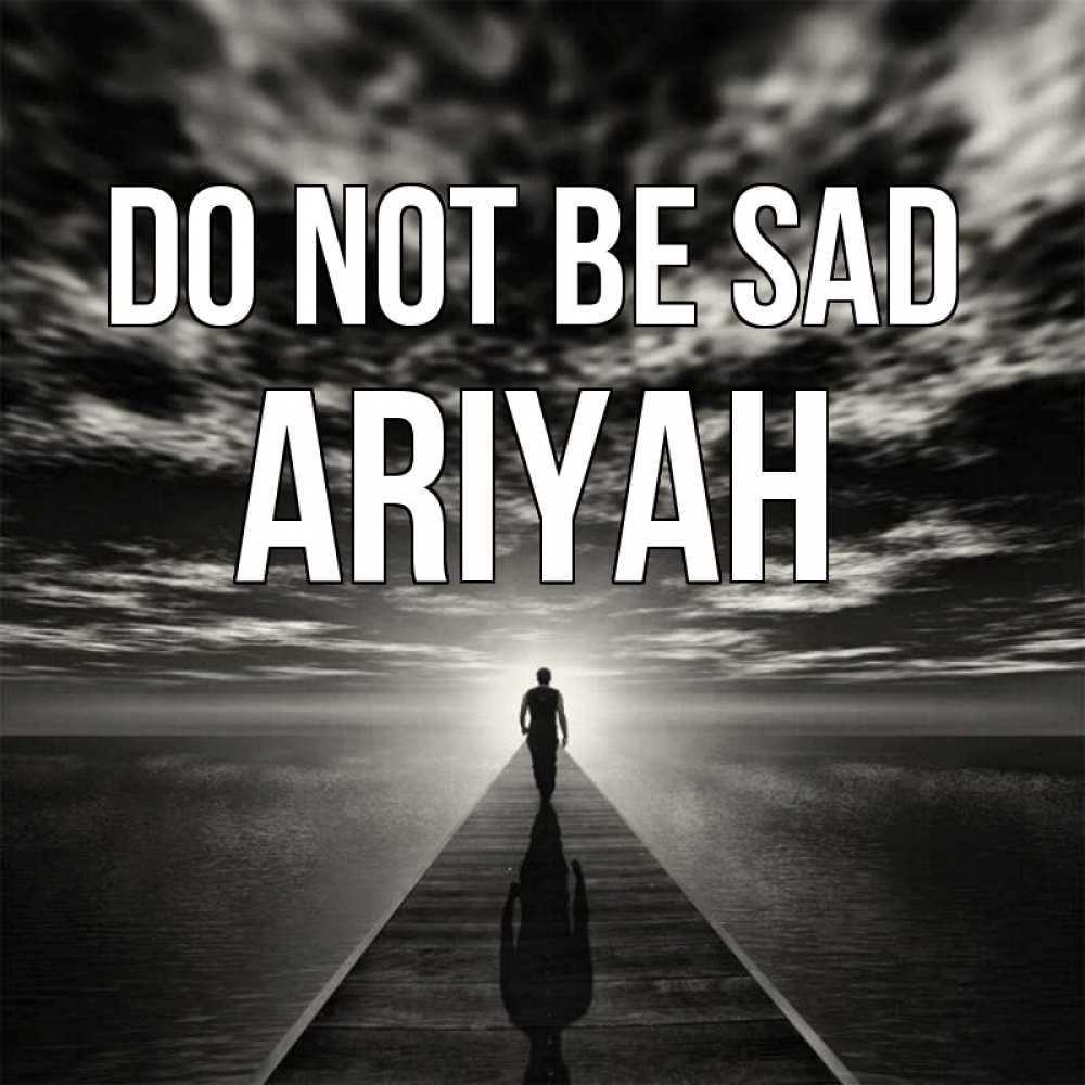 Greetings card с именем, Ariyah Do not be sad человек Greetings with text for free download 