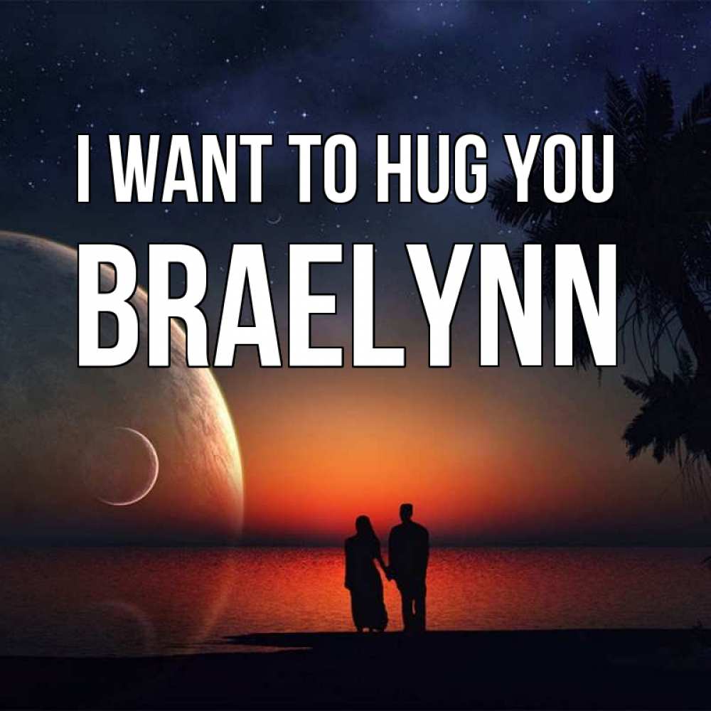Greetings card с именем, Braelynn I want to hug you восход спутников Greetings with text for free download 