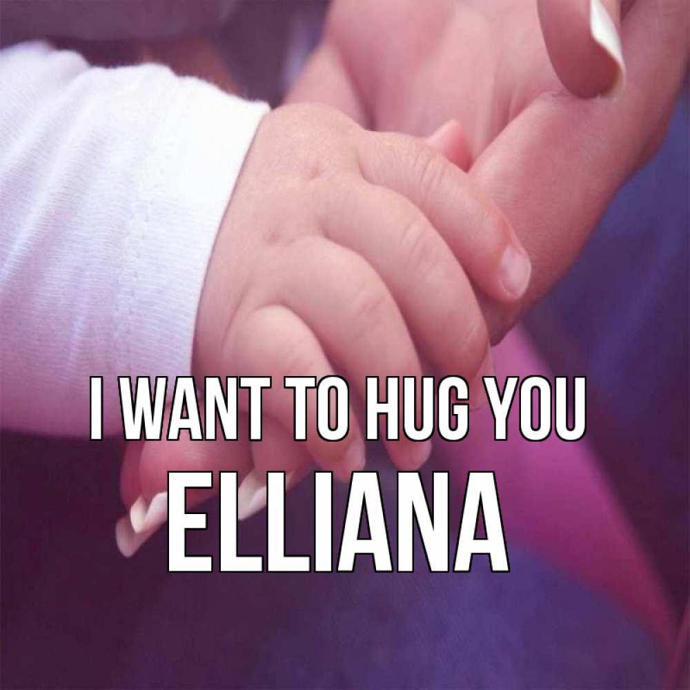 Greetings card с именем, Elliana I want to hug you мама с ребенком Greetings with text for free download 