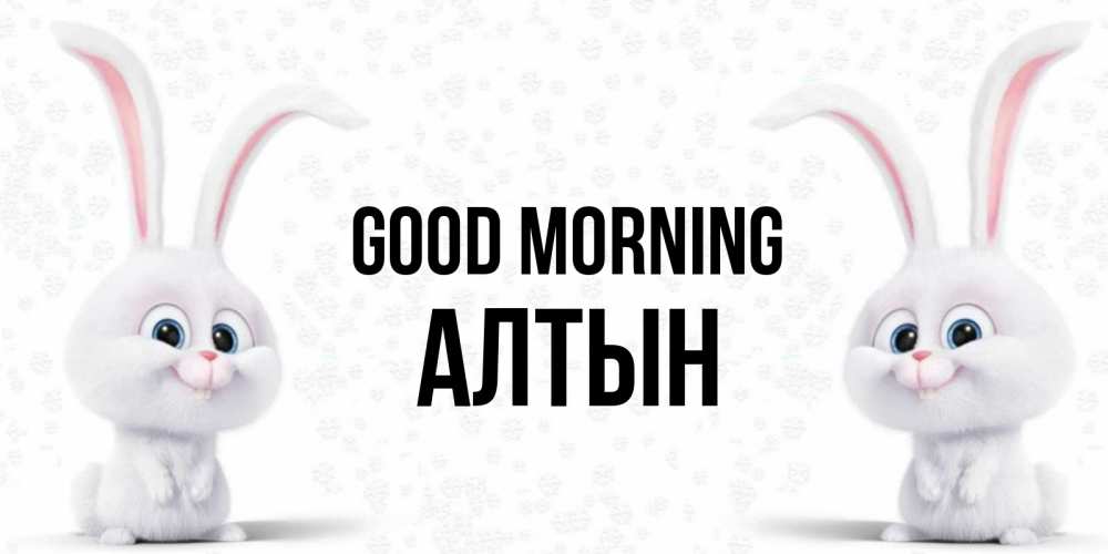 Greetings card с именем, АЛТЫН Good morning кролики с длинными ушками Greetings with text for free download 