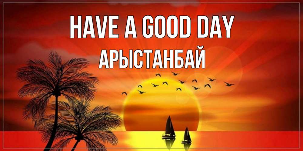 Greetings card с именем, Арыстанбай Have a good day открытки с пожеланиями хорошего дня Greetings with text for free download 