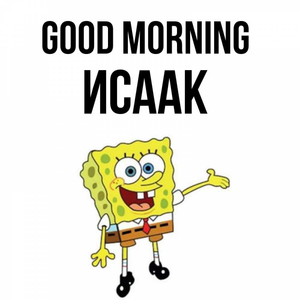 Greetings card с именем, Исаак Good morning губка боб улыбается Greetings with text for free download 