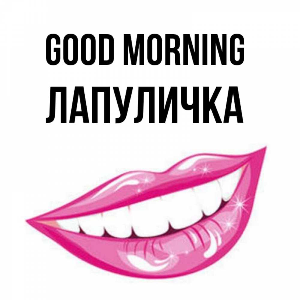 Greetings card с именем, Лапуличка Good morning розовые губы и белые зубы Greetings with text for free download 