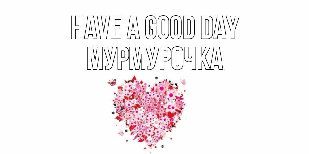 Greetings card с именем, Мурмурочка Have a good day открытка на каждый день для любимой Greetings with text for free download 