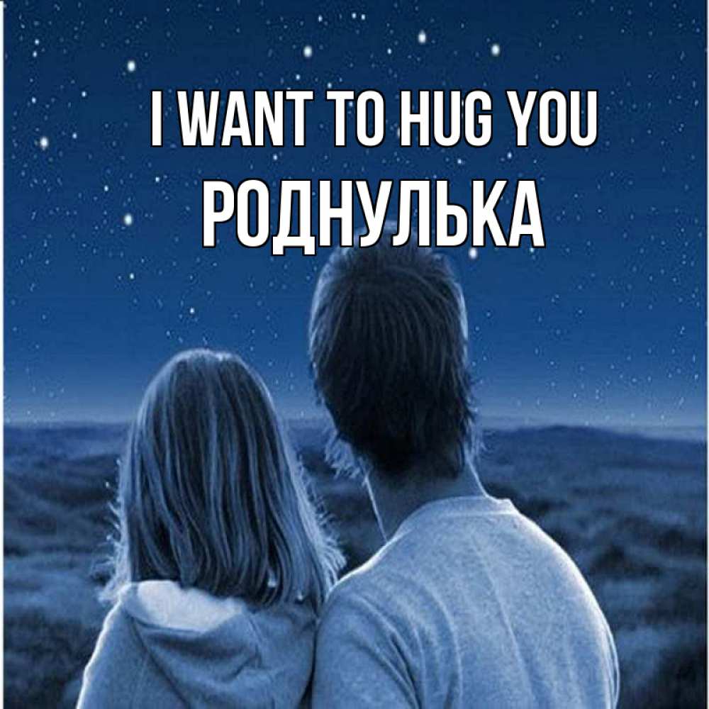 Greetings card с именем, Роднулька I want to hug you парень с девушкой смотрят на звезды Greetings with text for free download 