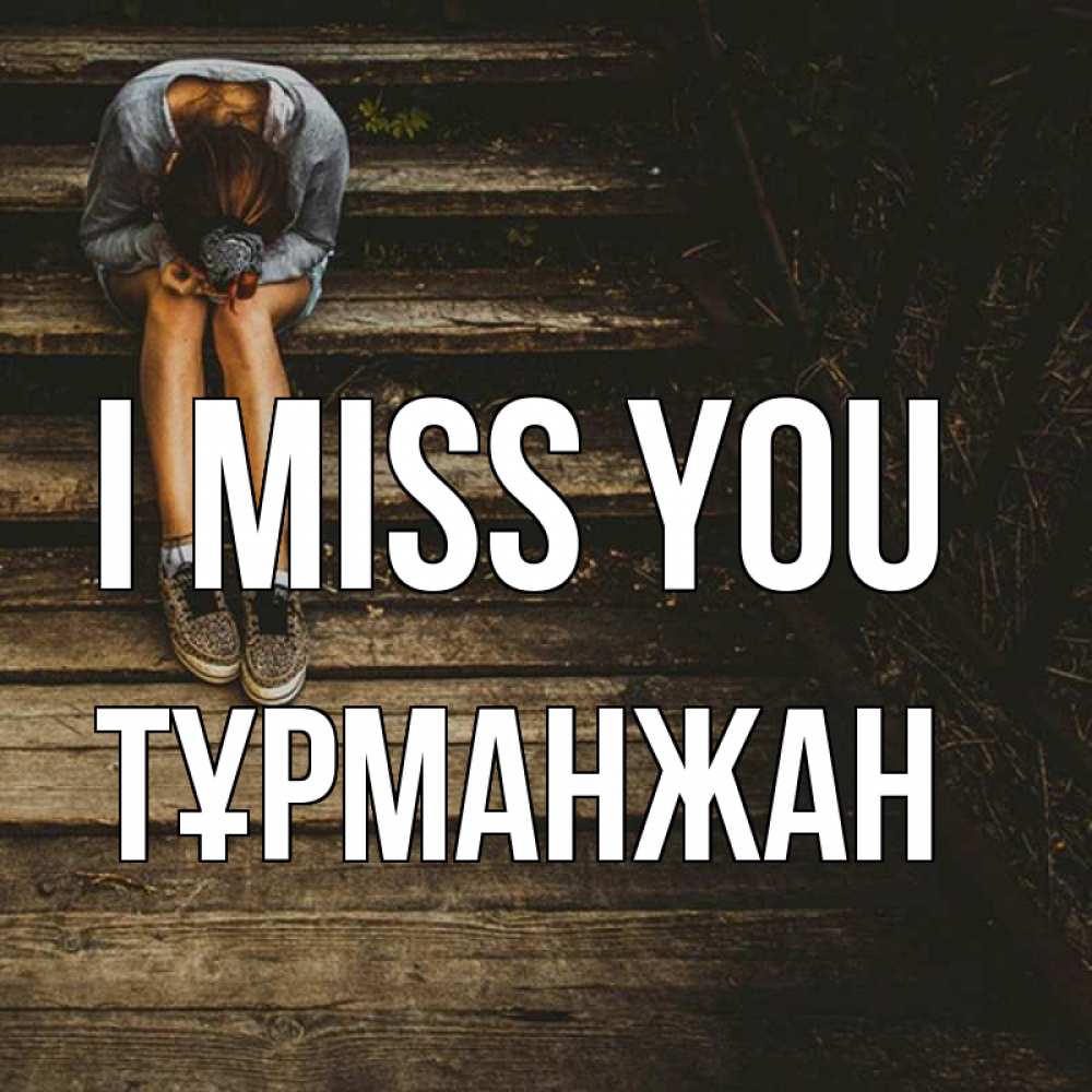 Greetings card с именем, ТҰРМАНЖАН I miss you грущу Greetings with text for free download 