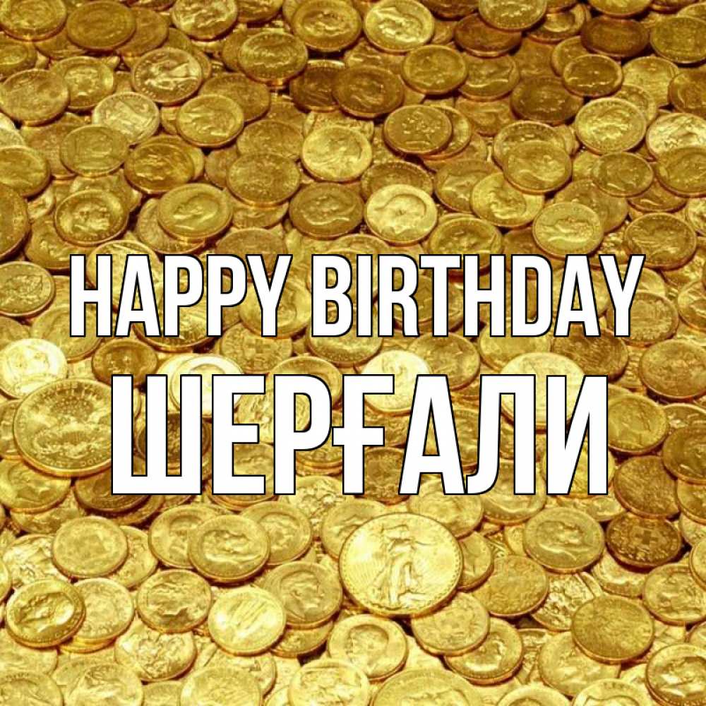 Greetings card с именем, ШЕРҒАЛИ Happy Birthday с пожеланием разбогатеть Greetings with text for free download 