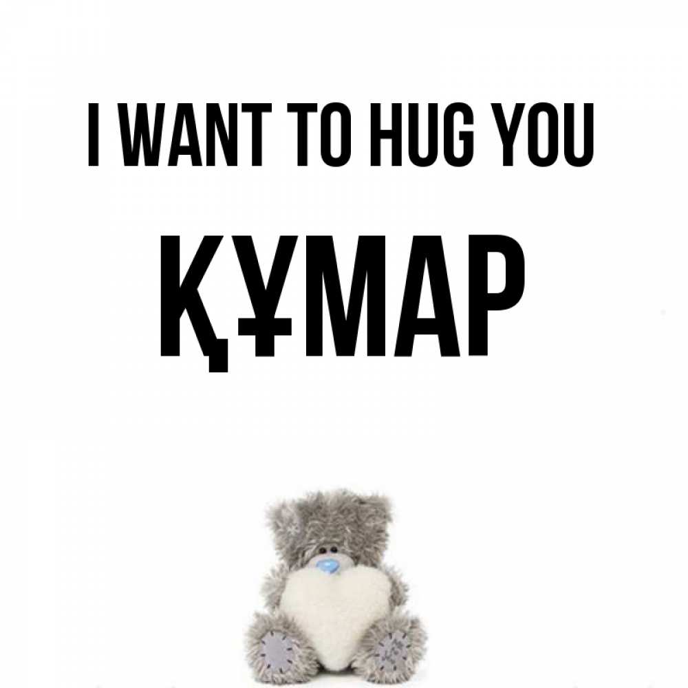 Greetings card с именем, ҚҰМАР I want to hug you медвежонок с сердечком белого цвета Greetings with text for free download 