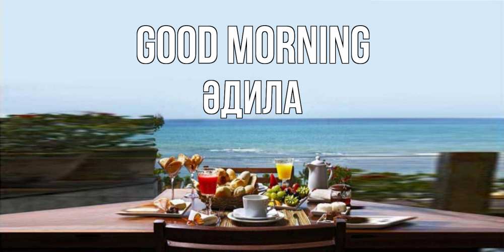 Greetings card с именем, ӘДИЛА Good morning море, завтрак Greetings with text for free download 