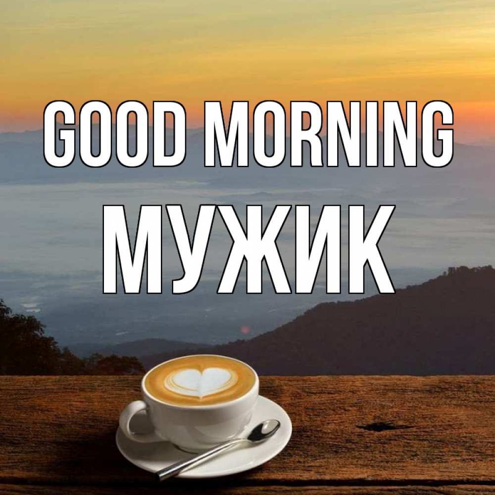 Greetings card с именем, Мужик Good morning кофе на высоте Greetings with text for free download 