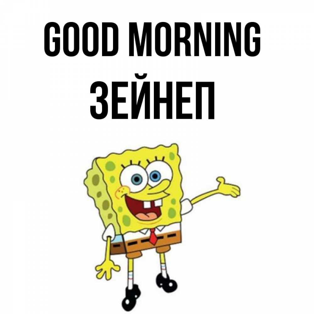 Greetings card с именем, ЗЕЙНЕП Good morning губка боб улыбается Greetings with text for free download 