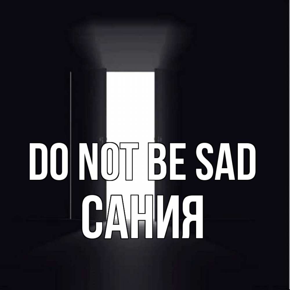 Greetings card с именем, Сания Do not be sad открытая дверь Greetings with text for free download 