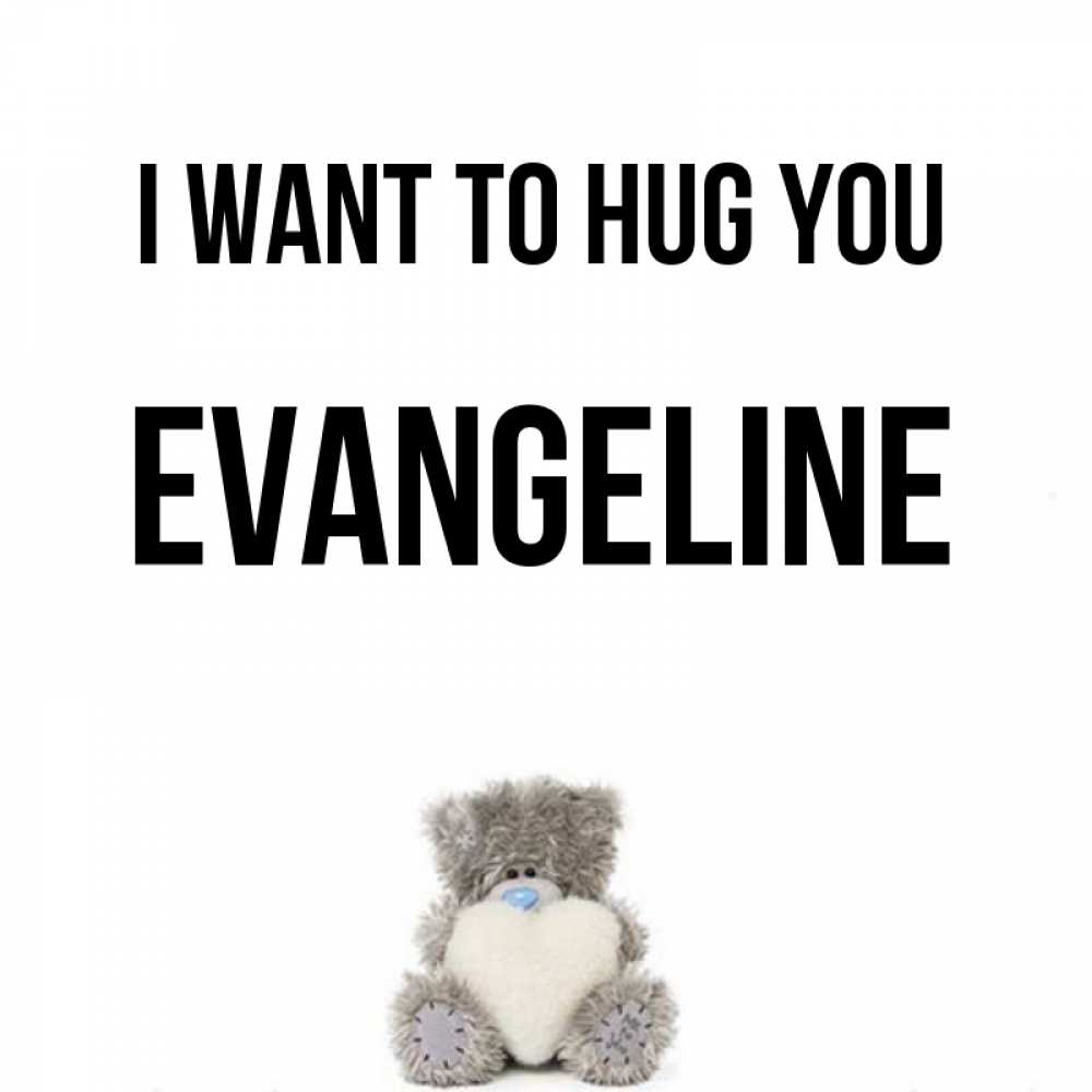 Greetings card с именем, Evangeline I want to hug you медвежонок с сердечком белого цвета Greetings with text for free download 