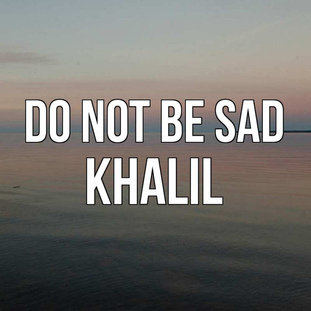 Greetings card с именем, Khalil Do not be sad водная гладь Greetings with text for free download 