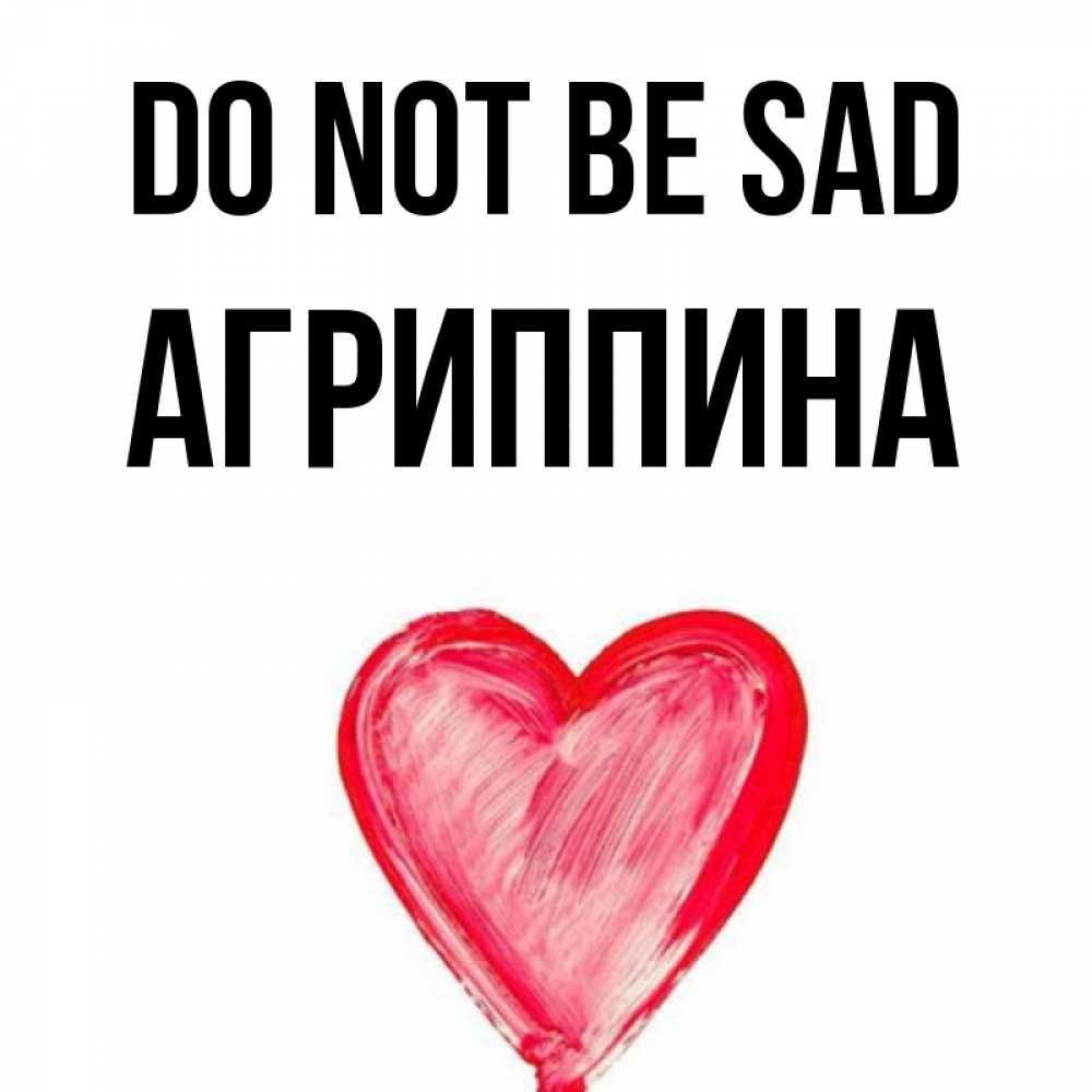 Greetings card с именем, Агриппина Do not be sad сердечко Greetings with text for free download 