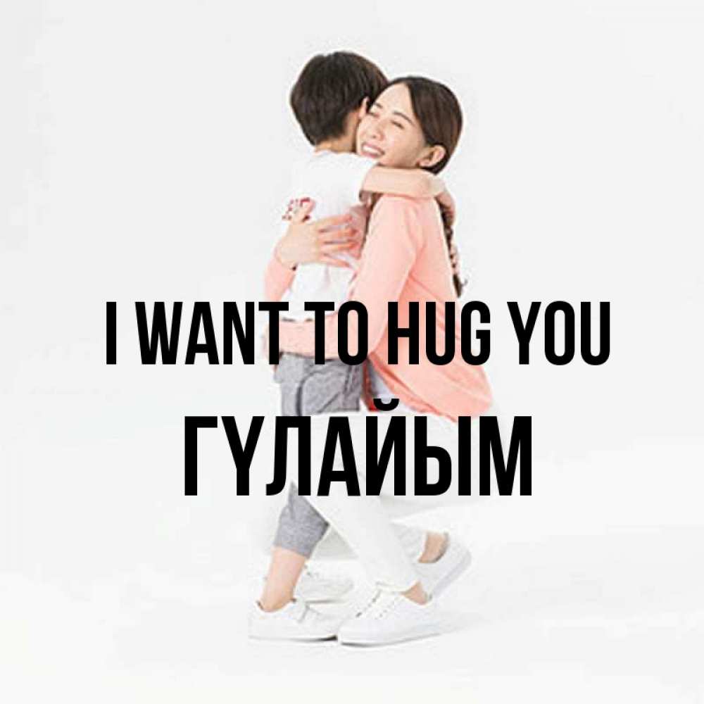 Greetings card с именем, ГҮЛАЙЫМ I want to hug you соскучилась по сыну Greetings with text for free download 