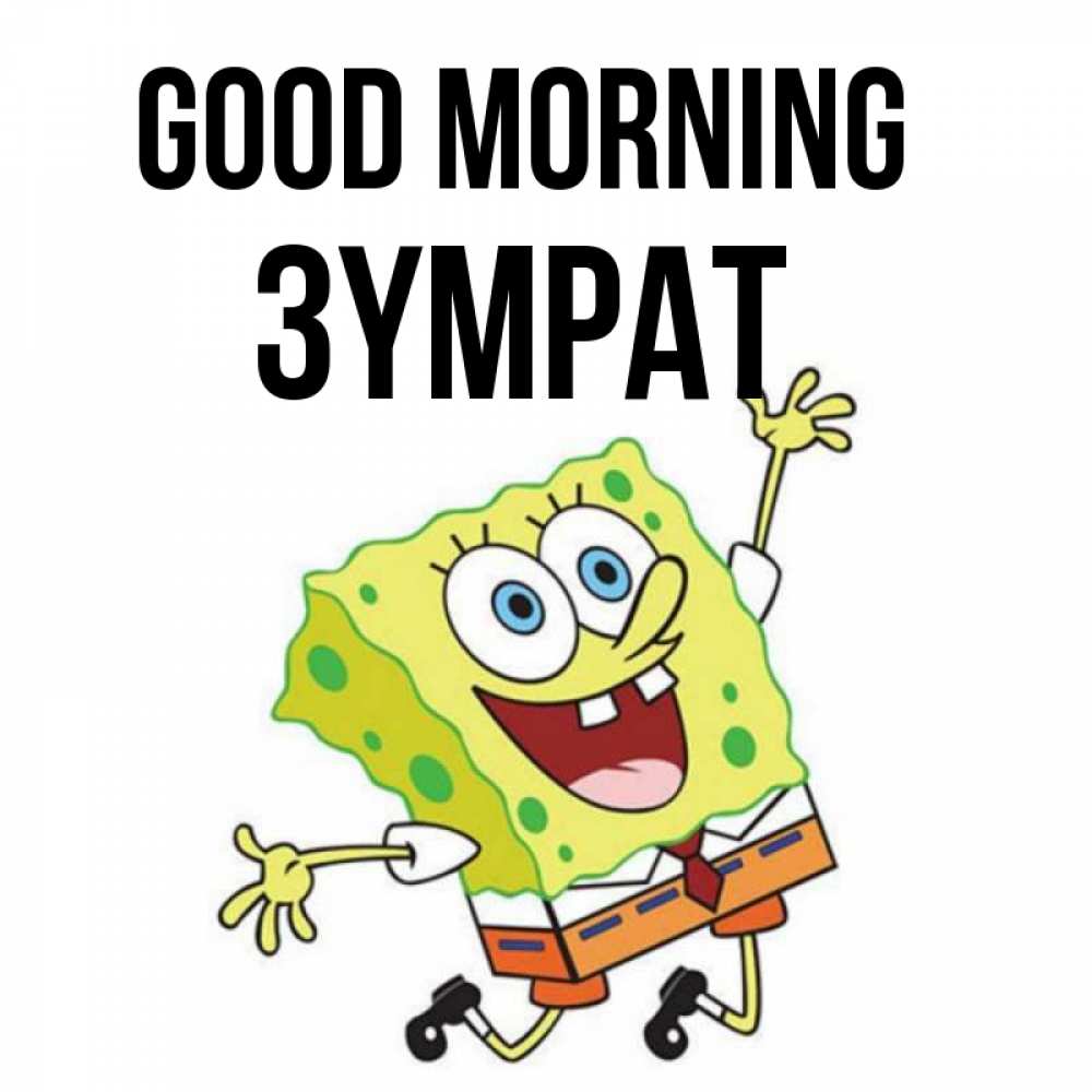 Greetings card с именем, ЗҮМРАТ Good morning улыбающийся спанч Боб Greetings with text for free download 