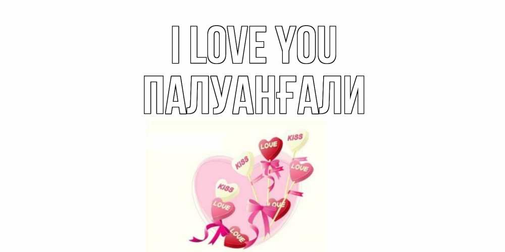 Greetings card с именем, ПАЛУАНҒАЛИ I love you сердце, леденцы Greetings with text for free download 