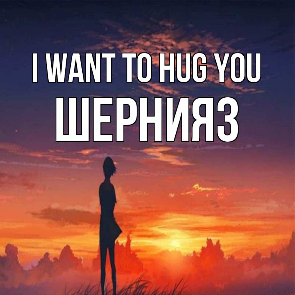 Greetings card с именем, ШЕРНИЯЗ I want to hug you стройная девушка Greetings with text for free download 