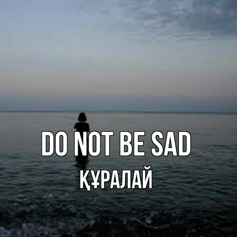 Greetings card с именем, ҚҰРАЛАЙ Do not be sad девушка Greetings with text for free download 