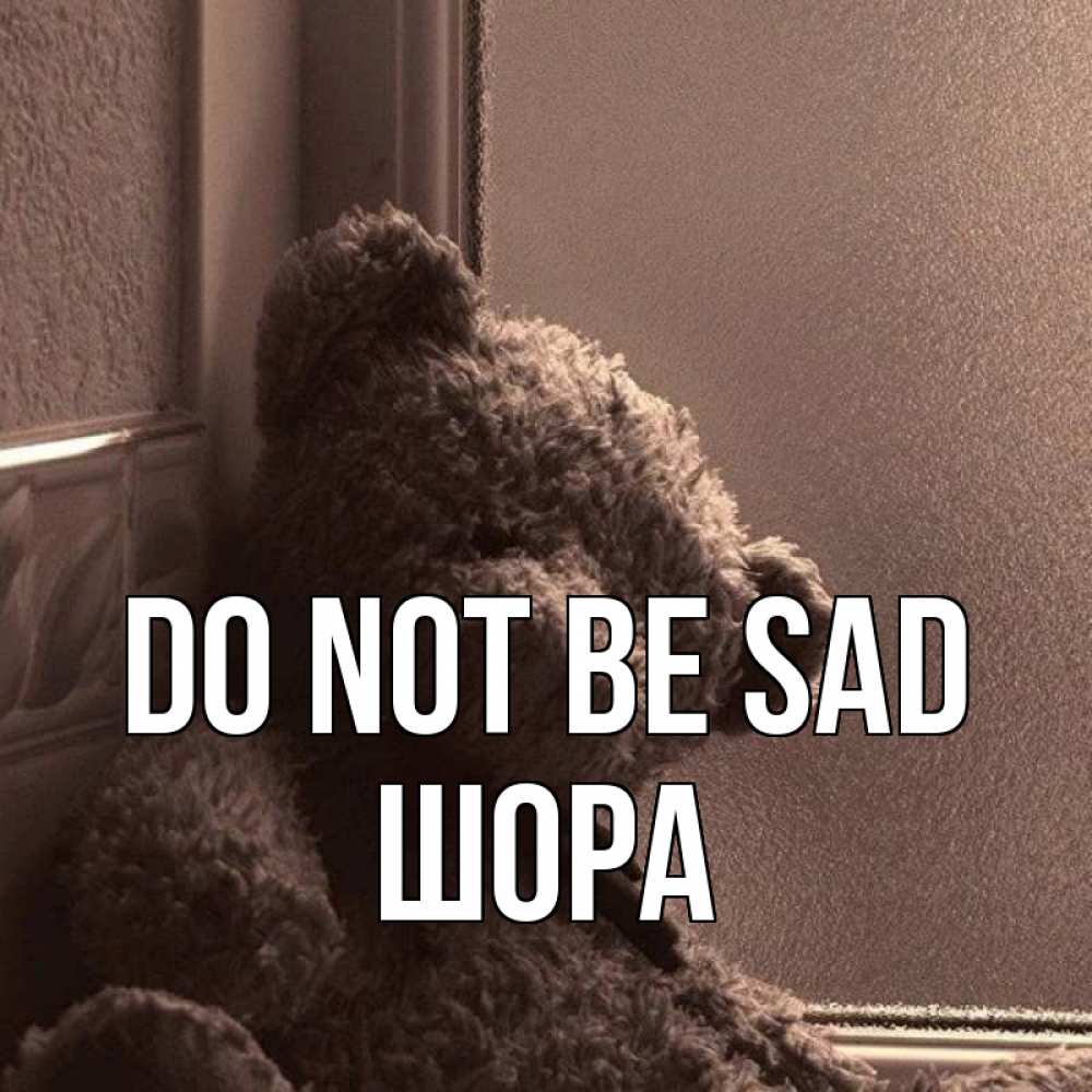 Greetings card с именем, ШОРА Do not be sad стекол рефленое Greetings with text for free download 