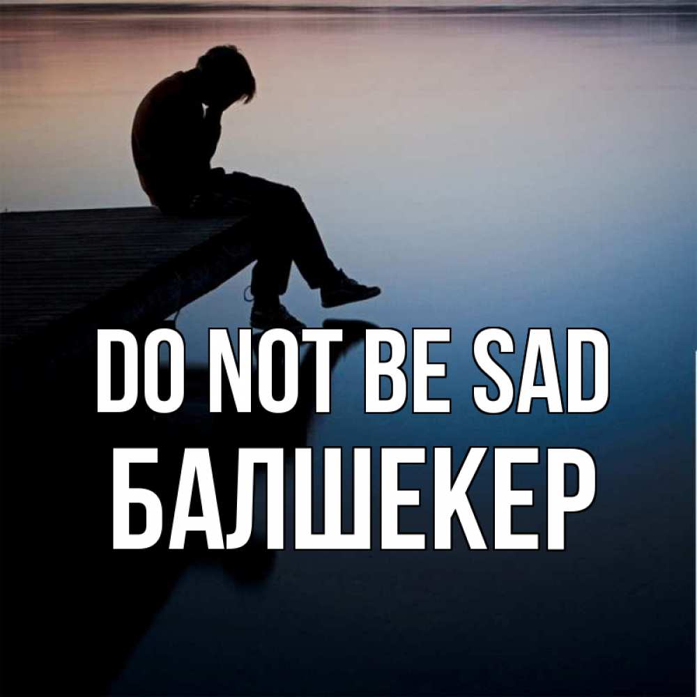 Greetings card с именем, БАЛШЕКЕР Do not be sad печаль Greetings with text for free download 