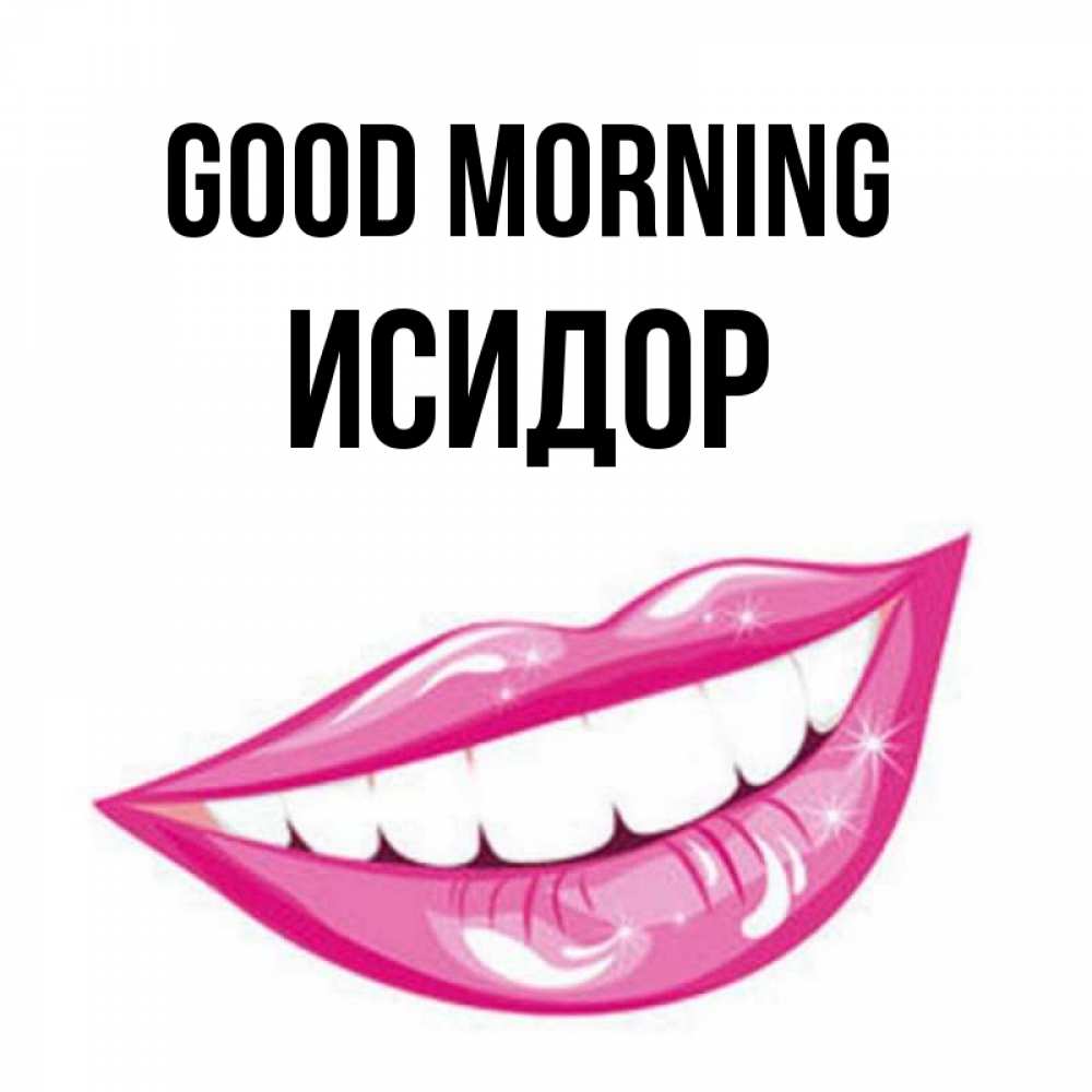 Greetings card с именем, Исидор Good morning розовые губы и белые зубы Greetings with text for free download 