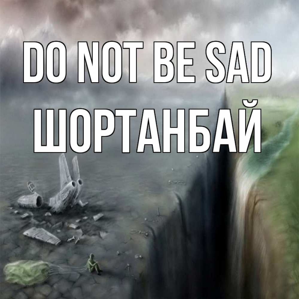 Greetings card с именем, ШОРТАНБАЙ Do not be sad все спаслись. Greetings with text for free download 