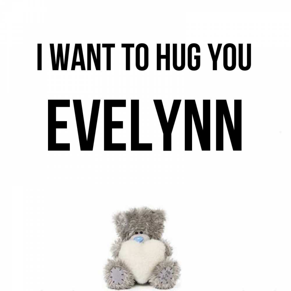 Greetings card с именем, Evelynn I want to hug you медвежонок с сердечком белого цвета Greetings with text for free download 