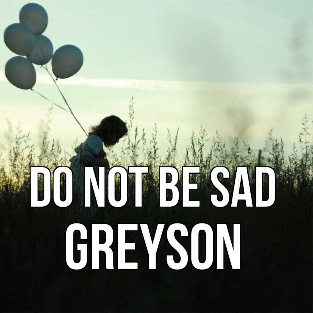 Greetings card с именем, Greyson Do not be sad ребенок Greetings with text for free download 