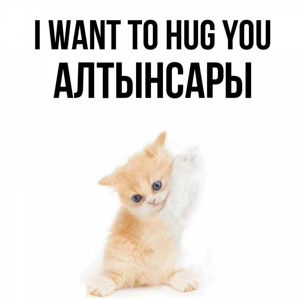Greetings card с именем, Алтынсары I want to hug you я хочу очень скорее обнимаешек Greetings with text for free download 