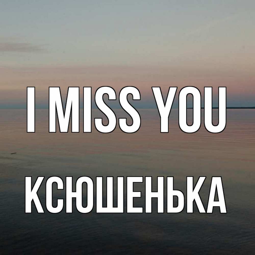 Greetings card с именем, Ксюшенька I miss you пусто Greetings with text for free download 