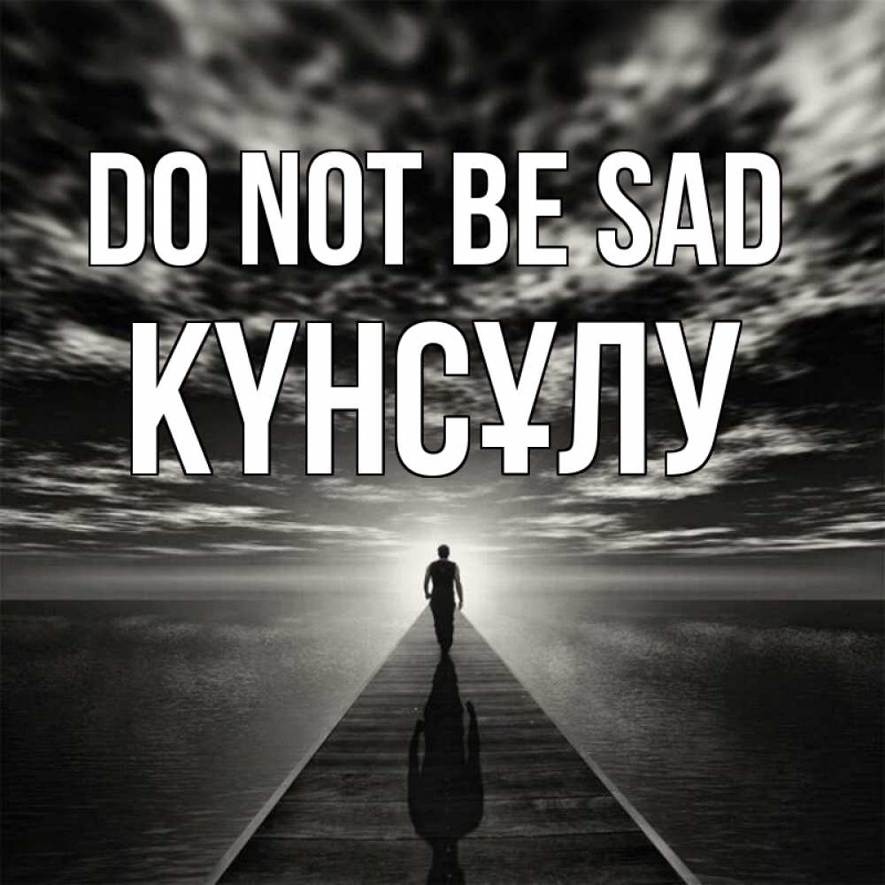 Greetings card с именем, КҮНСҰЛУ Do not be sad человек Greetings with text for free download 