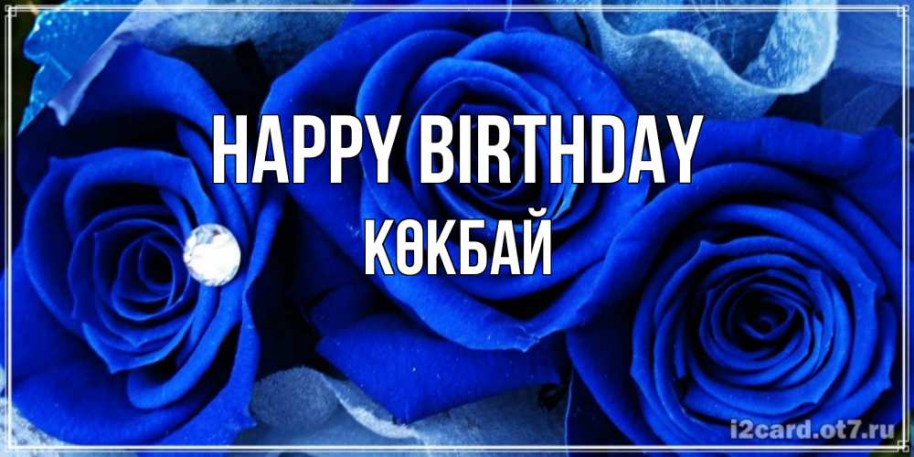 Greetings card с именем, Көкбай Happy Birthday синие розы в росе Greetings with text for free download 