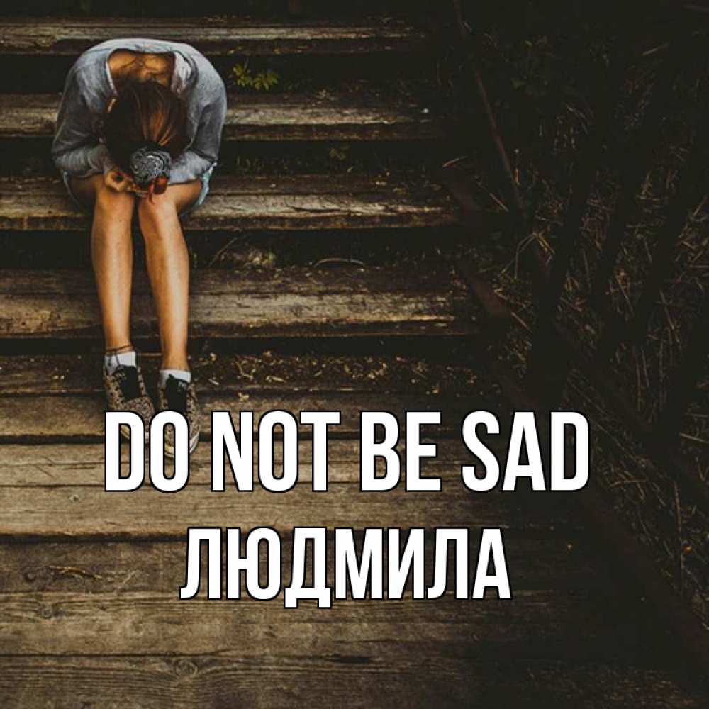 Greetings card с именем, Людмила Do not be sad девушка сидит на деревянных ступеньках Greetings with text for free download 