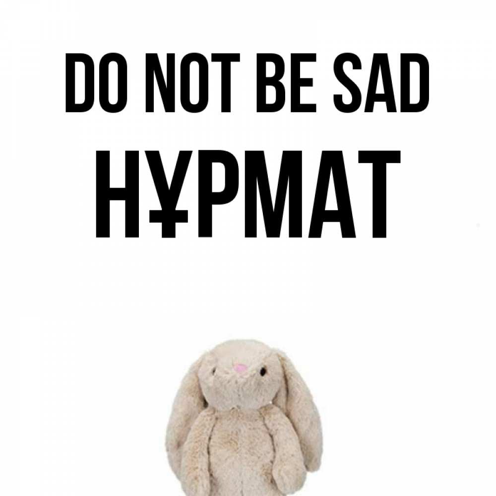 Greetings card с именем, Нұрмат Do not be sad детская игрушка зайчика Greetings with text for free download 